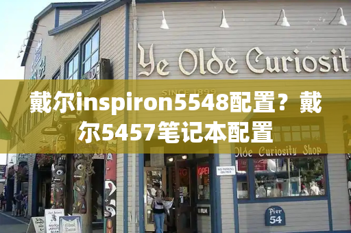戴尔inspiron5548配置？戴尔5457笔记本配置