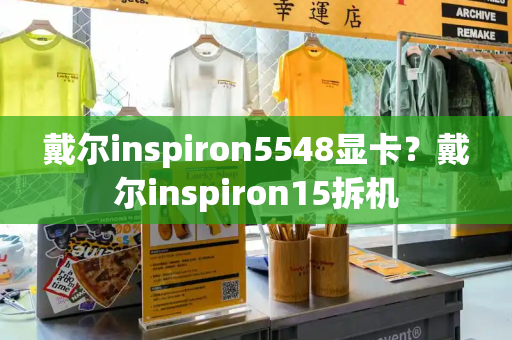 戴尔inspiron5548显卡？戴尔inspiron15拆机-第1张图片-星选测评