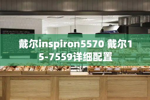 戴尔inspiron5570 戴尔15-7559详细配置