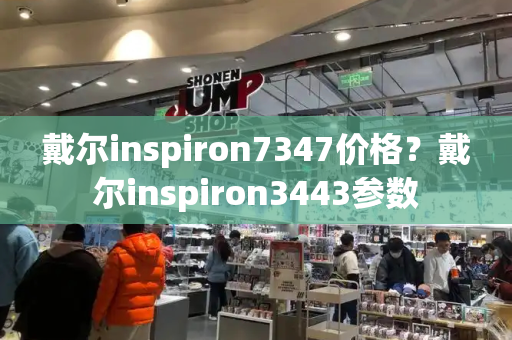 戴尔inspiron7347价格？戴尔inspiron3443参数