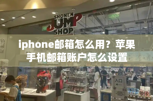 iphone邮箱怎么用？苹果手机邮箱账户怎么设置