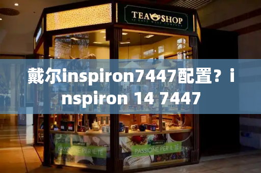 戴尔inspiron7447配置？inspiron 14 7447