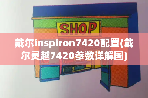 戴尔inspiron7420配置(戴尔灵越7420参数详解图)