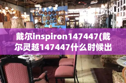 戴尔inspiron147447(戴尔灵越147447什么时候出的)