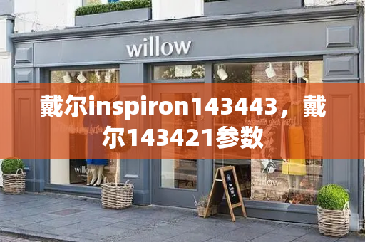 戴尔inspiron143443，戴尔143421参数-第1张图片-星选测评