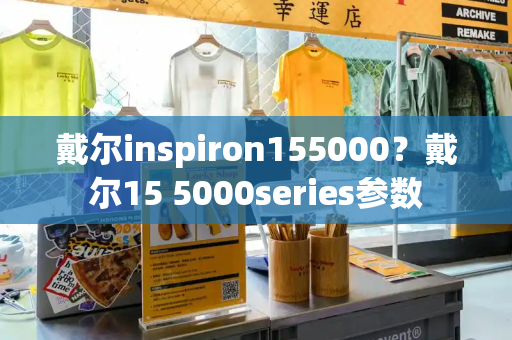 戴尔inspiron155000？戴尔15 5000series参数-第1张图片-星选测评