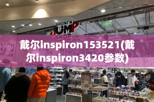 戴尔inspiron153521(戴尔inspiron3420参数)-第1张图片-星选测评