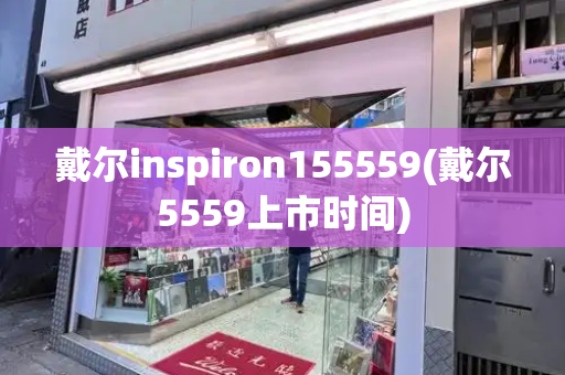戴尔inspiron155559(戴尔5559上市时间)-第1张图片-星选测评