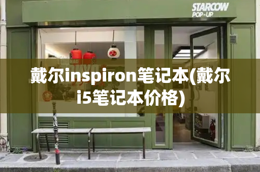 戴尔inspiron笔记本(戴尔i5笔记本价格)