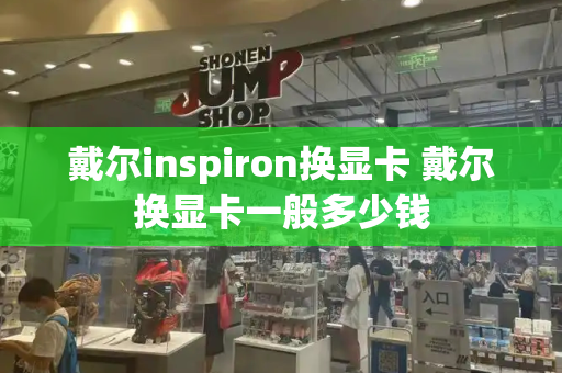 戴尔inspiron换显卡 戴尔换显卡一般多少钱-第1张图片-星选测评