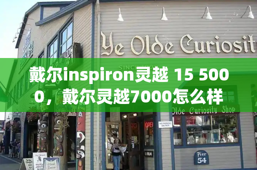 戴尔inspiron灵越 15 5000，戴尔灵越7000怎么样