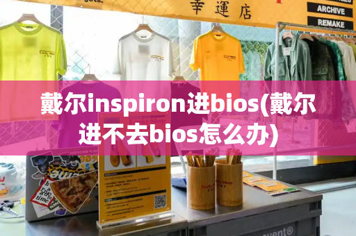 戴尔inspiron进bios(戴尔进不去bios怎么办)