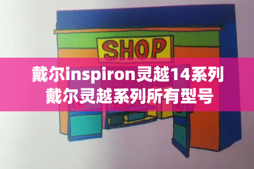 戴尔inspiron灵越14系列 戴尔灵越系列所有型号