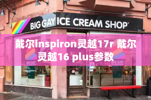戴尔inspiron灵越17r 戴尔灵越16 plus参数-第1张图片-星选测评