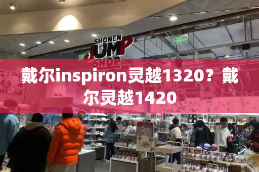 戴尔inspiron灵越1320？戴尔灵越1420