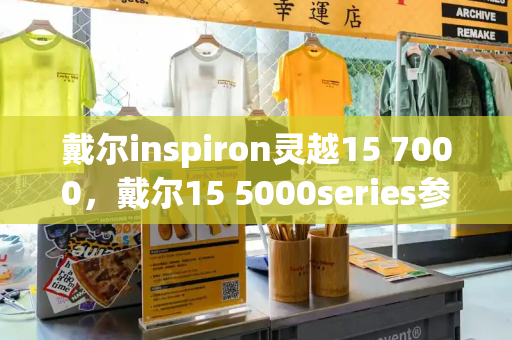 戴尔inspiron灵越15 7000，戴尔15 5000series参数-第1张图片-星选测评