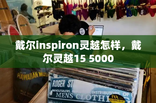 戴尔inspiron灵越怎样，戴尔灵越15 5000