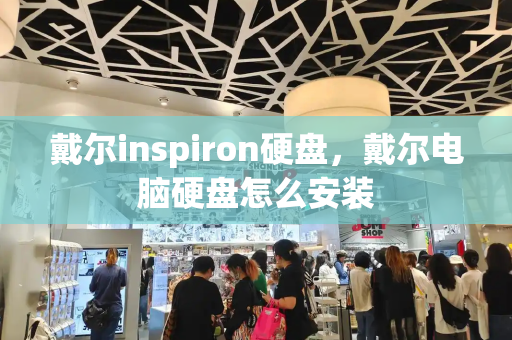 戴尔inspiron硬盘，戴尔电脑硬盘怎么安装