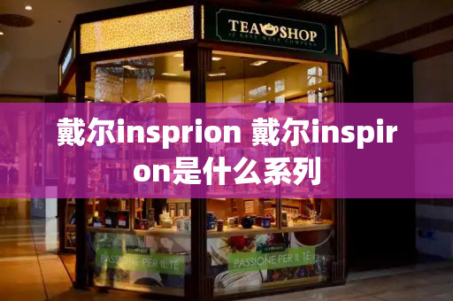 戴尔insprion 戴尔inspiron是什么系列-第1张图片-星选测评