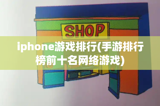 iphone游戏排行(手游排行榜前十名网络游戏)-第1张图片-星选测评