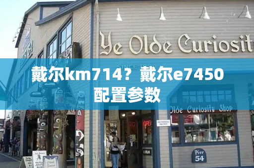 戴尔km714？戴尔e7450配置参数
