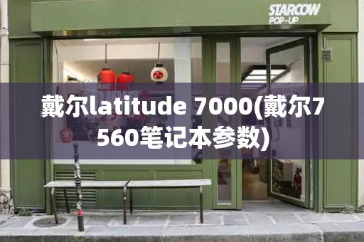 戴尔latitude 7000(戴尔7560笔记本参数)-第1张图片-星选测评