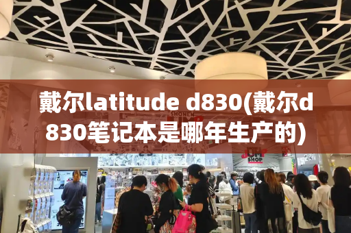 戴尔latitude d830(戴尔d830笔记本是哪年生产的)