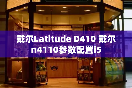 戴尔Latitude D410 戴尔n4110参数配置i5