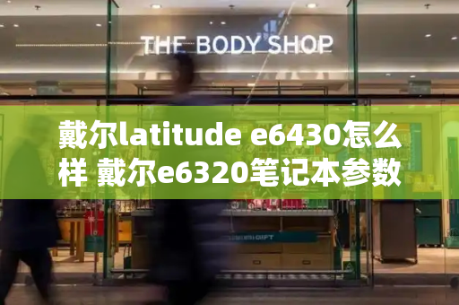 戴尔latitude e6430怎么样 戴尔e6320笔记本参数