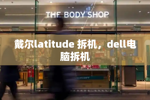 戴尔latitude 拆机，dell电脑拆机-第1张图片-星选测评