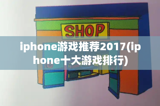iphone游戏推荐2017(iphone十大游戏排行)