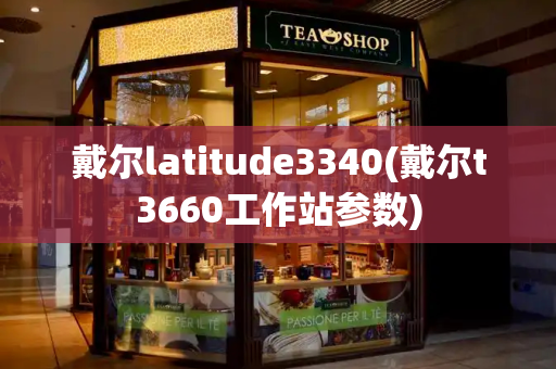 戴尔latitude3340(戴尔t3660工作站参数)-第1张图片-星选测评