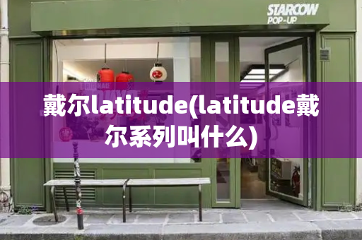 戴尔latitude(latitude戴尔系列叫什么)