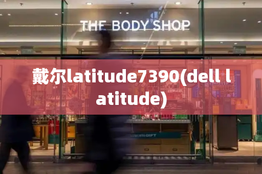 戴尔latitude7390(dell latitude)-第1张图片-星选测评