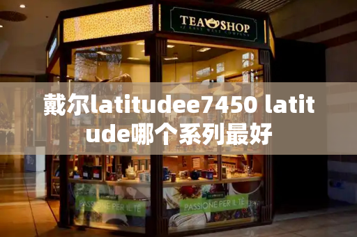 戴尔latitudee7450 latitude哪个系列最好-第1张图片-星选测评