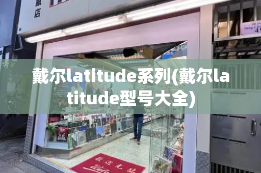 戴尔latitude系列(戴尔latitude型号大全)-第1张图片-星选测评