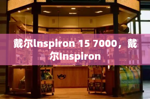 戴尔lnspiron 15 7000，戴尔Inspiron-第1张图片-星选测评