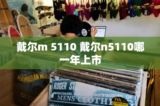 戴尔m 5110 戴尔n5110哪一年上市-第1张图片-星选测评