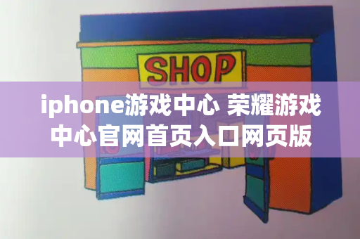 iphone游戏中心 荣耀游戏中心官网首页入口网页版