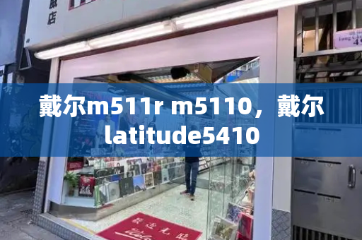 戴尔m511r m5110，戴尔latitude5410