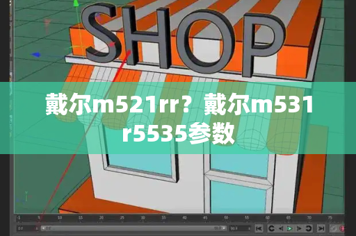 戴尔m521rr？戴尔m531r5535参数-第1张图片-星选测评