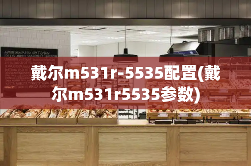 戴尔m531r-5535配置(戴尔m531r5535参数)-第1张图片-星选测评