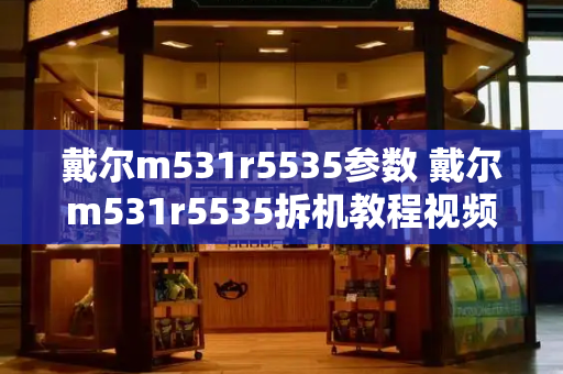 戴尔m531r5535参数 戴尔m531r5535拆机教程视频