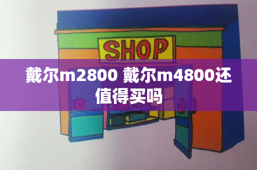 戴尔m2800 戴尔m4800还值得买吗-第1张图片-星选测评