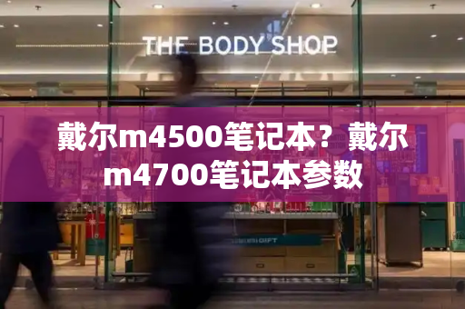 戴尔m4500笔记本？戴尔m4700笔记本参数