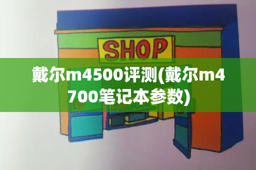 戴尔m4500评测(戴尔m4700笔记本参数)