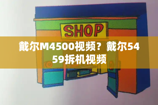 戴尔M4500视频？戴尔5459拆机视频