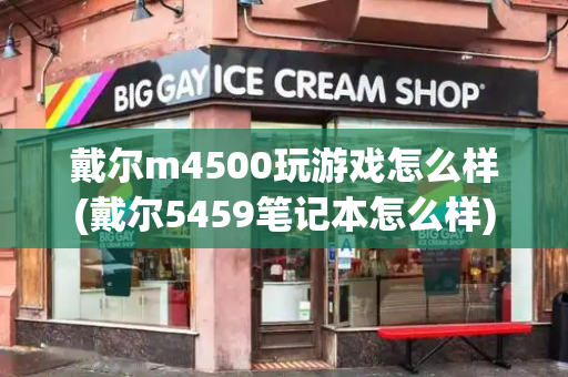 戴尔m4500玩游戏怎么样(戴尔5459笔记本怎么样)-第1张图片-星选测评