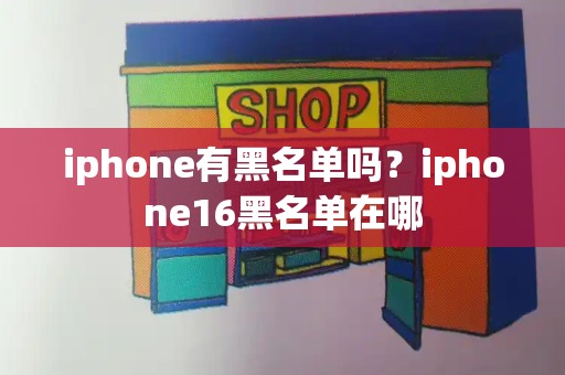 iphone有黑名单吗？iphone16黑名单在哪-第1张图片-星选测评