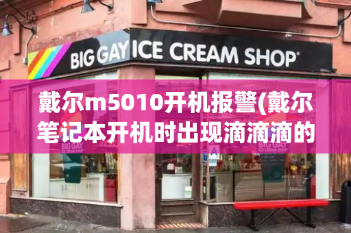 戴尔m5010开机报警(戴尔笔记本开机时出现滴滴滴的声音)